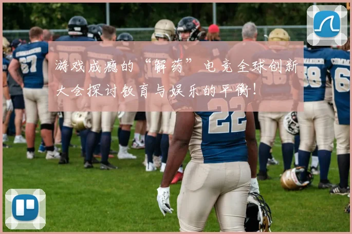 游戏成瘾的“解药”电竞全球创新大会探讨教育与娱乐的平衡!