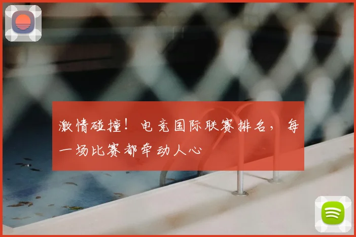激情碰撞!电竞国际联赛排名,每一场比赛都牵动人心