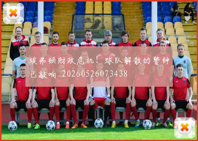 埃弗顿财政危机！球队解散的警钟已敲响_20260526073438