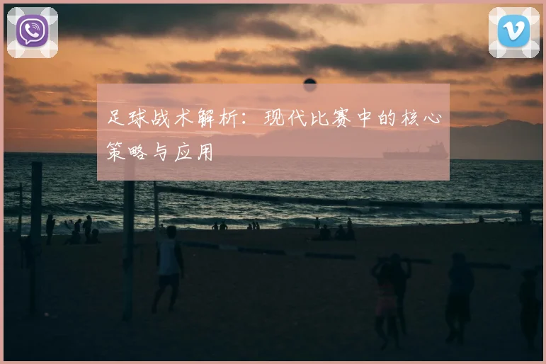足球战术解析：现代比赛中的核心策略与应用