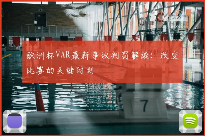 欧洲杯VAR最新争议判罚解读：改变比赛的关键时刻