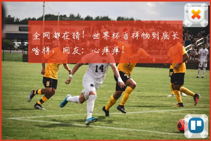 全网都在猜!世界杯吉祥物到底长啥样,网友:心痒痒!