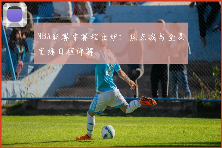 NBA新赛季赛程出炉:焦点战与全美直播日程详解