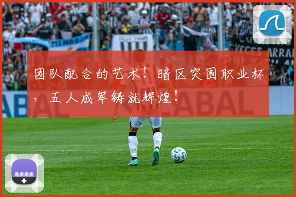 团队配合的艺术!暗区突围职业杯,五人成军铸就辉煌!