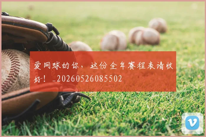 爱网球的你,这份全年赛程表请收好!_20260526085502