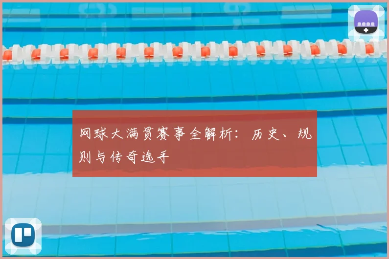 网球大满贯赛事全解析:历史、规则与传奇选手