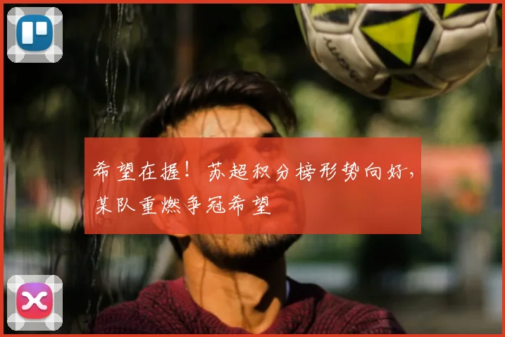 希望在握!苏超积分榜形势向好,某队重燃争冠希望