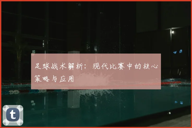 足球战术解析：现代比赛中的核心策略与应用
