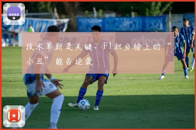 技术革新是关键，F1积分榜上的“小丑”能否逆袭