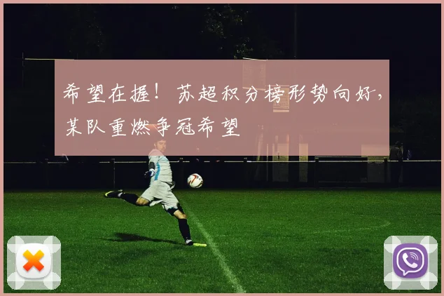 希望在握！苏超积分榜形势向好，某队重燃争冠希望