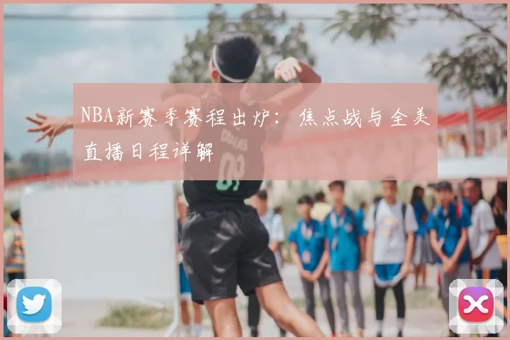 NBA新赛季赛程出炉:焦点战与全美直播日程详解