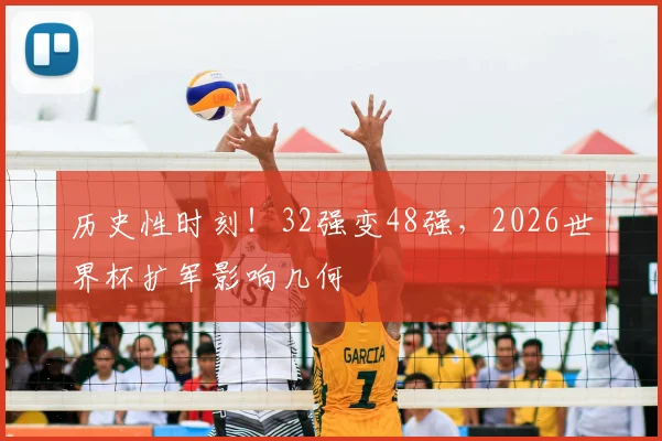 历史性时刻!32强变48强,2026世界杯扩军影响几何