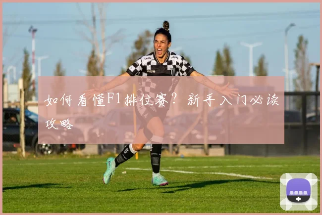 如何看懂F1排位赛?新手入门必读攻略