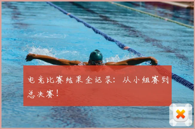 电竞比赛结果全记录:从小组赛到总决赛!