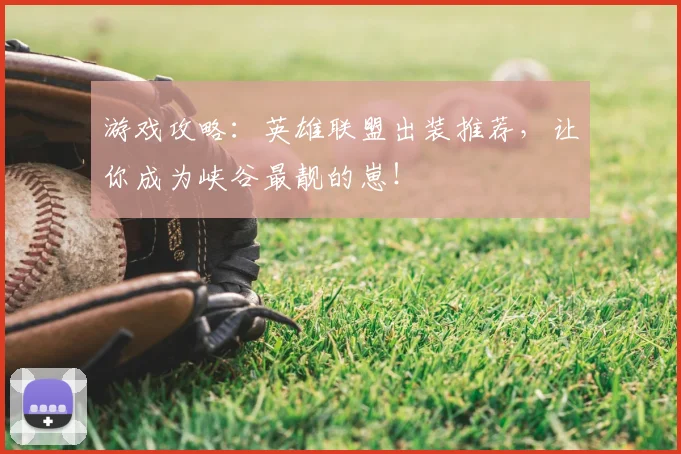 游戏攻略:英雄联盟出装推荐,让你成为峡谷最靓的崽!
