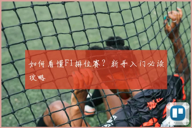 如何看懂F1排位赛？新手入门必读攻略