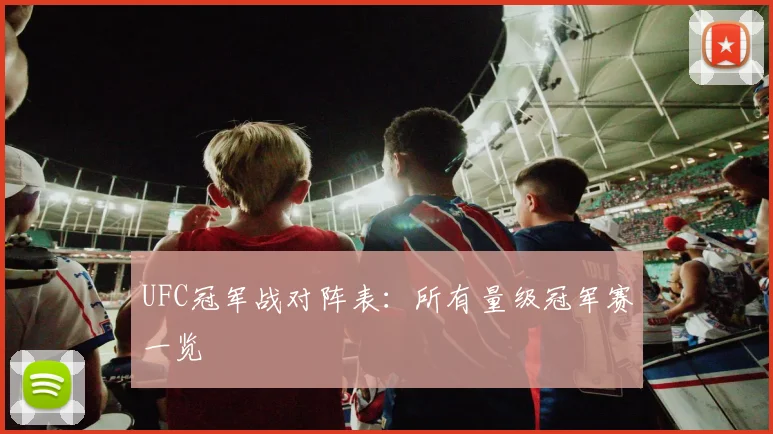UFC冠军战对阵表:所有量级冠军赛一览