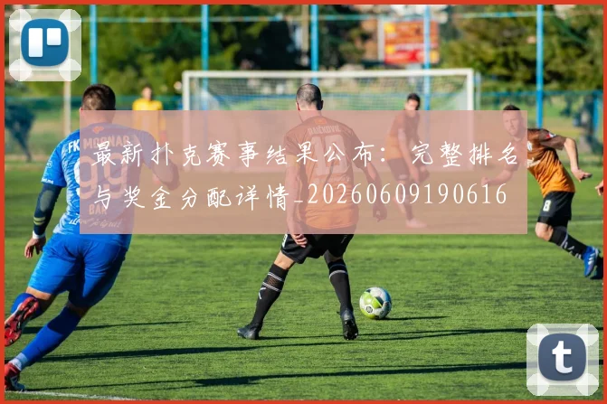 最新扑克赛事结果公布:完整排名与奖金分配详情_20260609190616