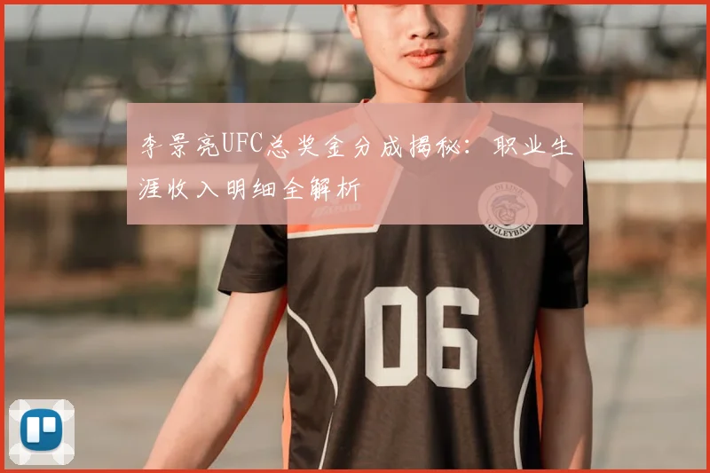 李景亮UFC总奖金分成揭秘:职业生涯收入明细全解析