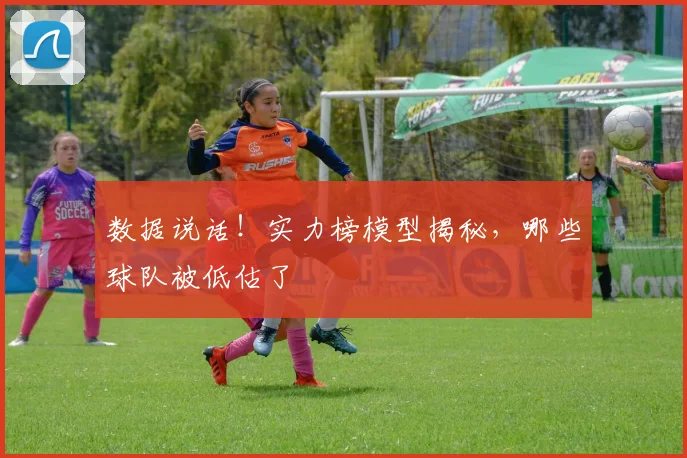 数据说话！实力榜模型揭秘，哪些球队被低估了