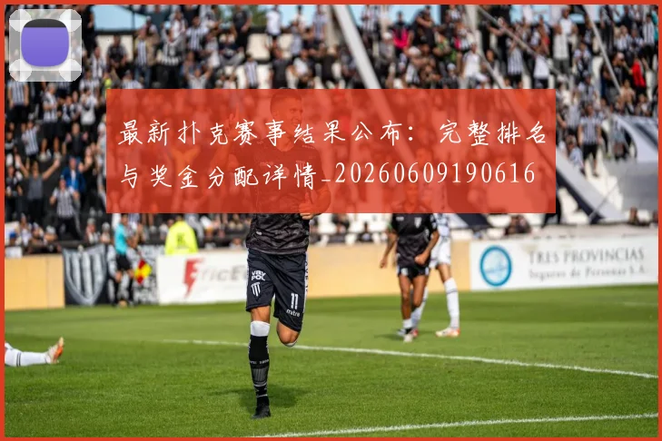 最新扑克赛事结果公布:完整排名与奖金分配详情_20260609190616